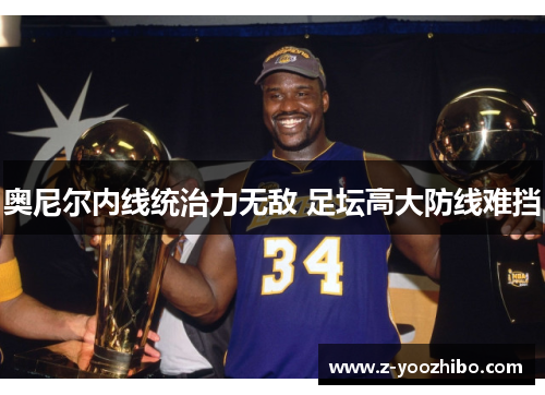 奥尼尔内线统治力无敌 足坛高大防线难挡