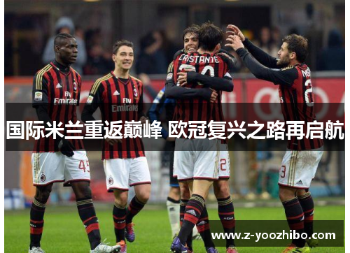 国际米兰重返巅峰 欧冠复兴之路再启航